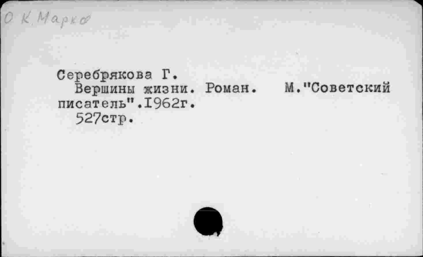 ﻿О	Mo.pt а?
Серебрякова Г.
Вершины жизни. Роман.	М."Советский
писатель".1962г.
527стр.